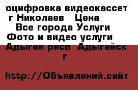 оцифровка видеокассет г Николаев › Цена ­ 50 - Все города Услуги » Фото и видео услуги   . Адыгея респ.,Адыгейск г.